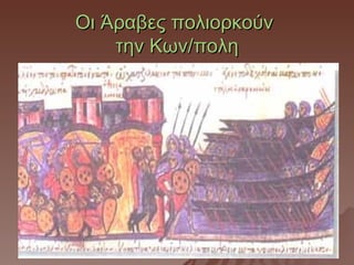Οι Άραβες πολιορκούν
    την Κων/πολη
 