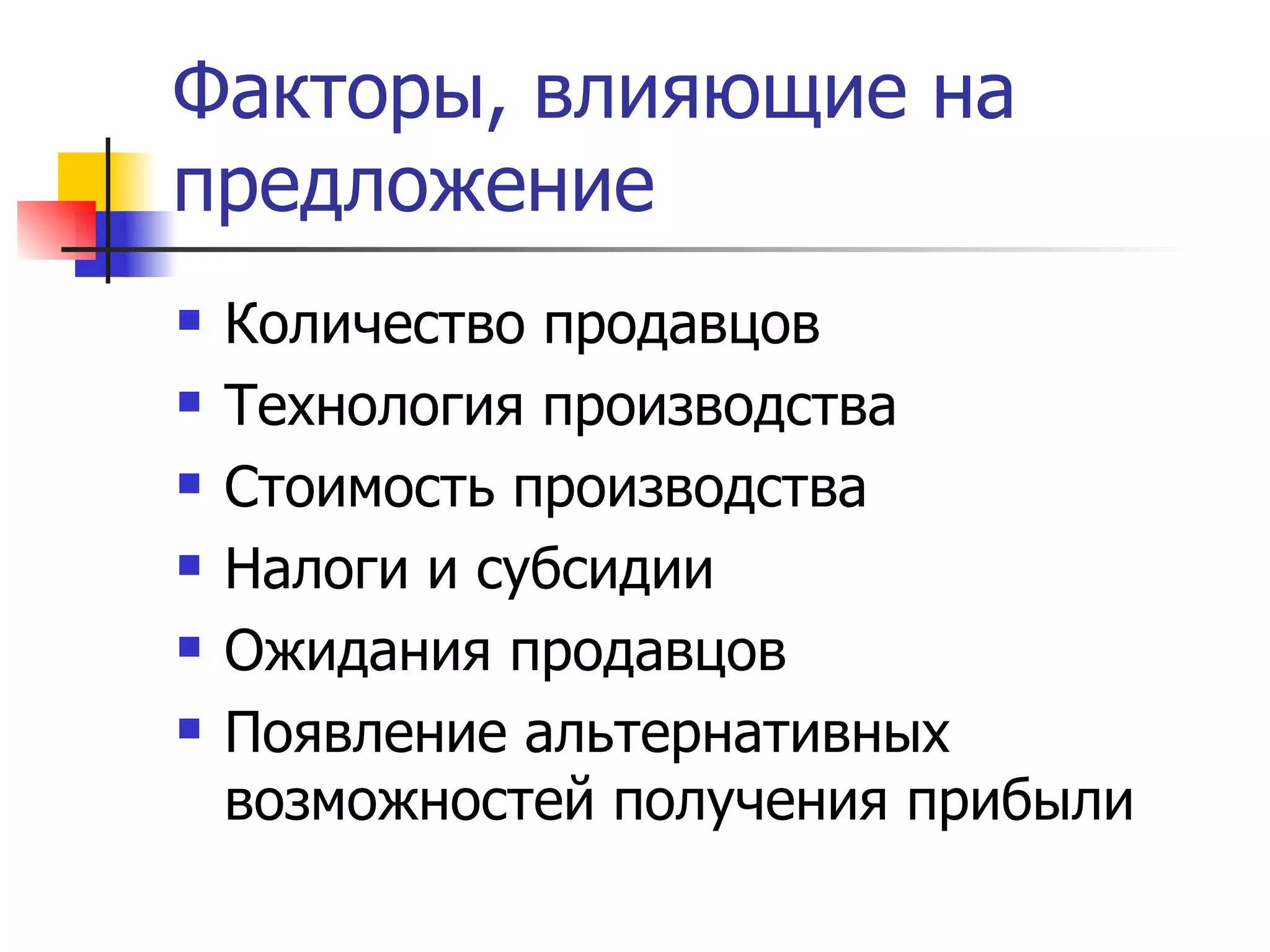 Факторы, влияющие на
предложение
   Количество продавцов
   Технология производства
   Стоимость производства
   Налоги и субсидии
   Ожидания продавцов
   Появление альтернативных
    возможностей получения прибыли
 