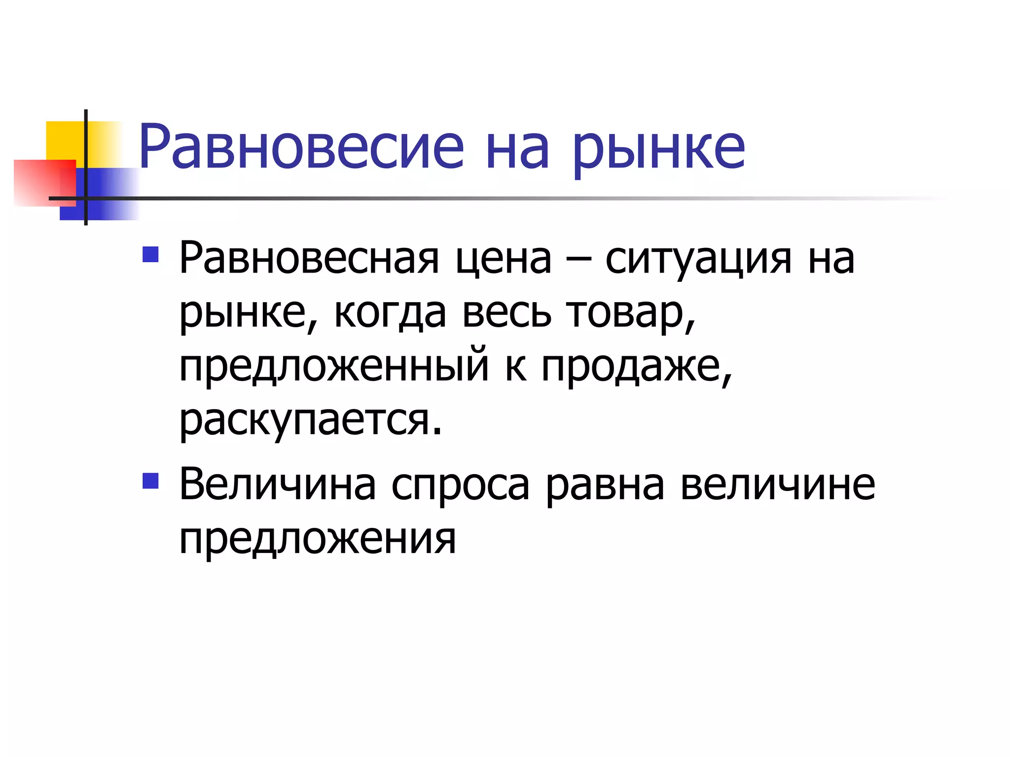Равновесие на рынке
   Равновесная цена – ситуация на
    рынке, когда весь товар,
    предложенный к продаже,
    раскупается.
   Величина спроса равна величине
    предложения
 