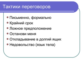 Тактики переговоров

  Письменно, формально
  Крайний срок
  Ложное предположение
  Останови меня
  Откладывание в долгий ящик
  Недовольство (язык тела)
 