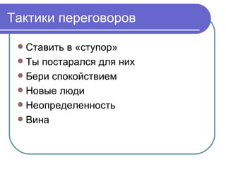 Тактики переговоров

  Ставить в «ступор»
  Ты постарался для них
  Бери спокойствием
  Новые люди
  Неопределенность
  Вина
 
