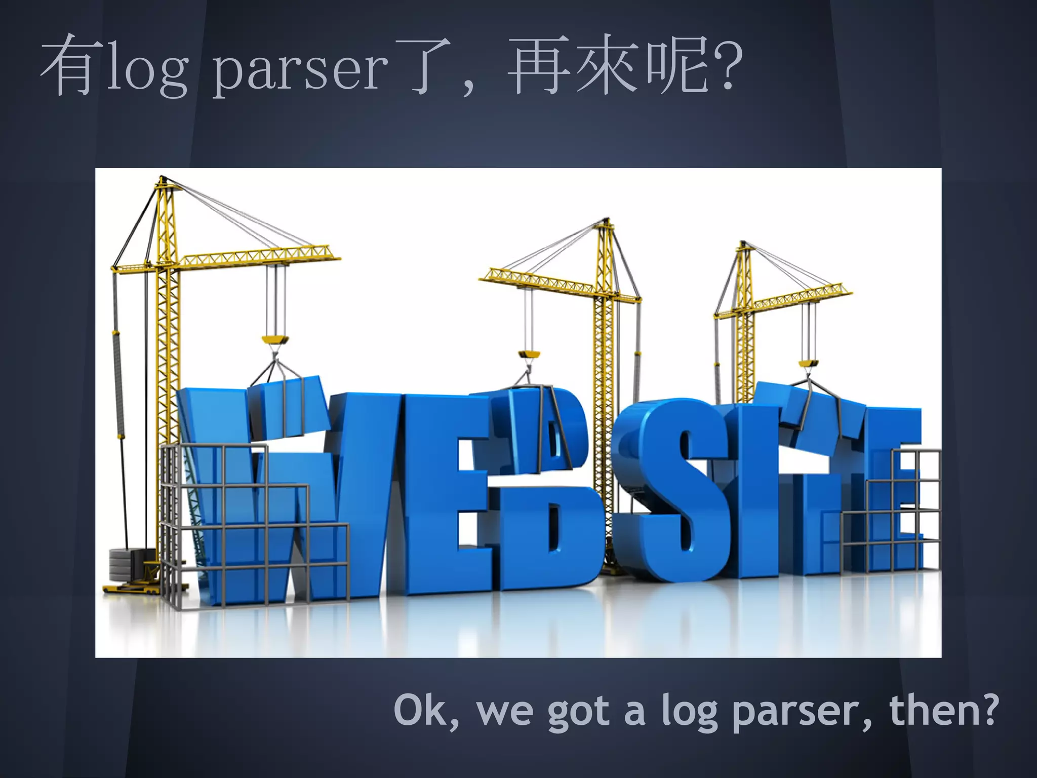 有log parser了，再來呢?
 
 
 
 
 
 
 
        Ok, we got a log parser, then?
 