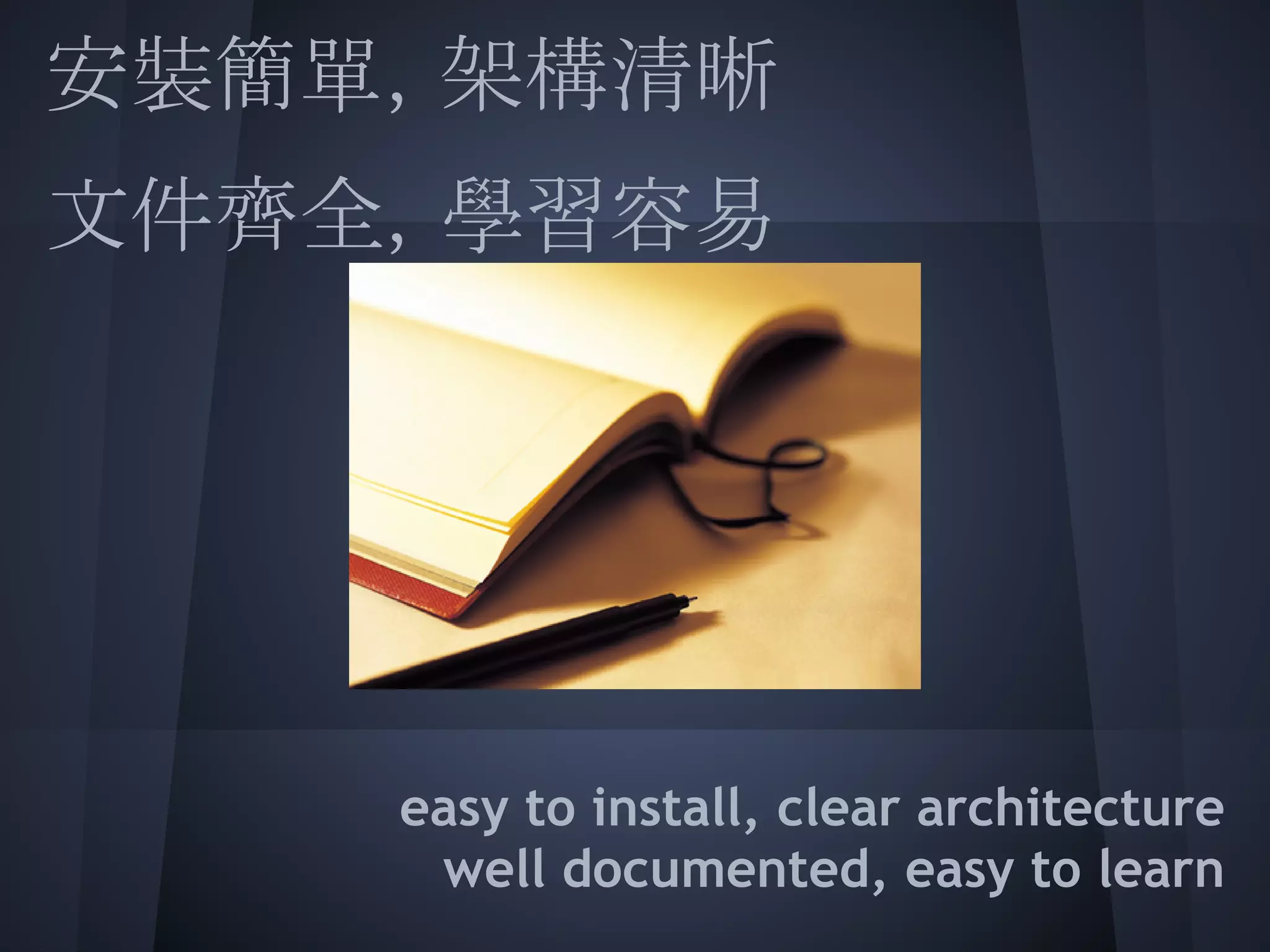 安裝簡單，架構清晰
文件齊全，學習容易
 
 
 
 
 
    easy to install, clear architecture
     well documented, easy to learn
 