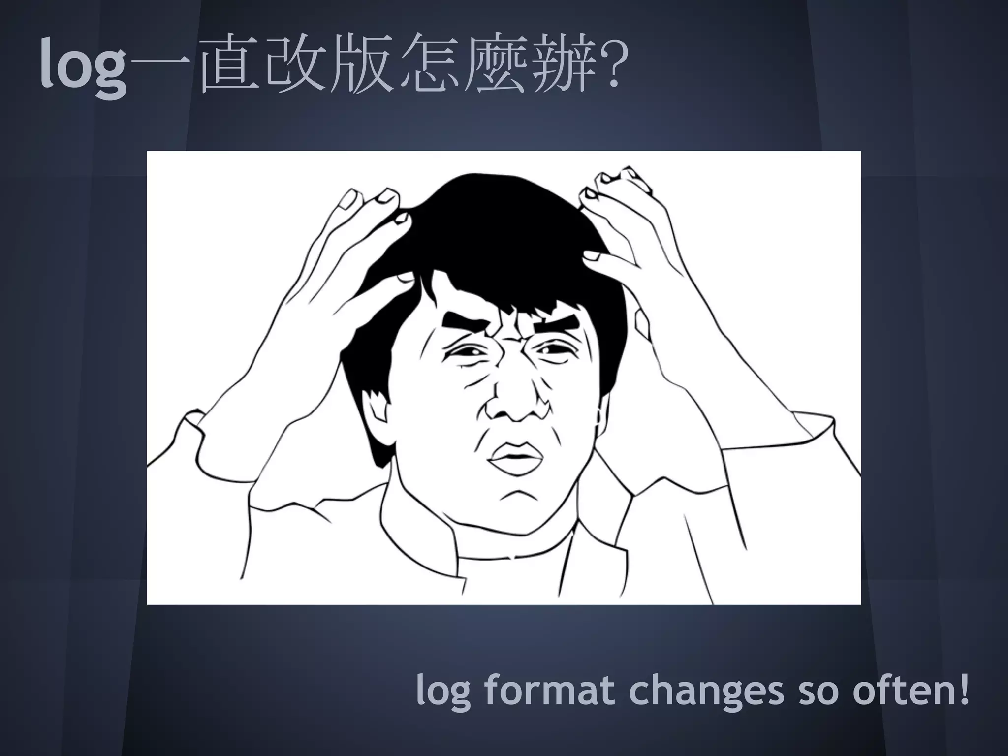 log一直改版怎麼辦?
 
 
 
 
 
 
 
      log format changes so often!
 