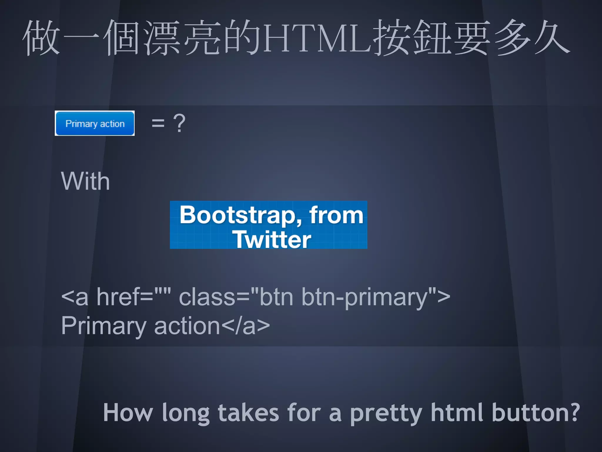 做一個漂亮的HTML按鈕要多久
 
          =?
 
  With

 
  <a href="" class="btn btn-primary">
  Primary action</a>
 
     How long takes for a pretty html button?
 