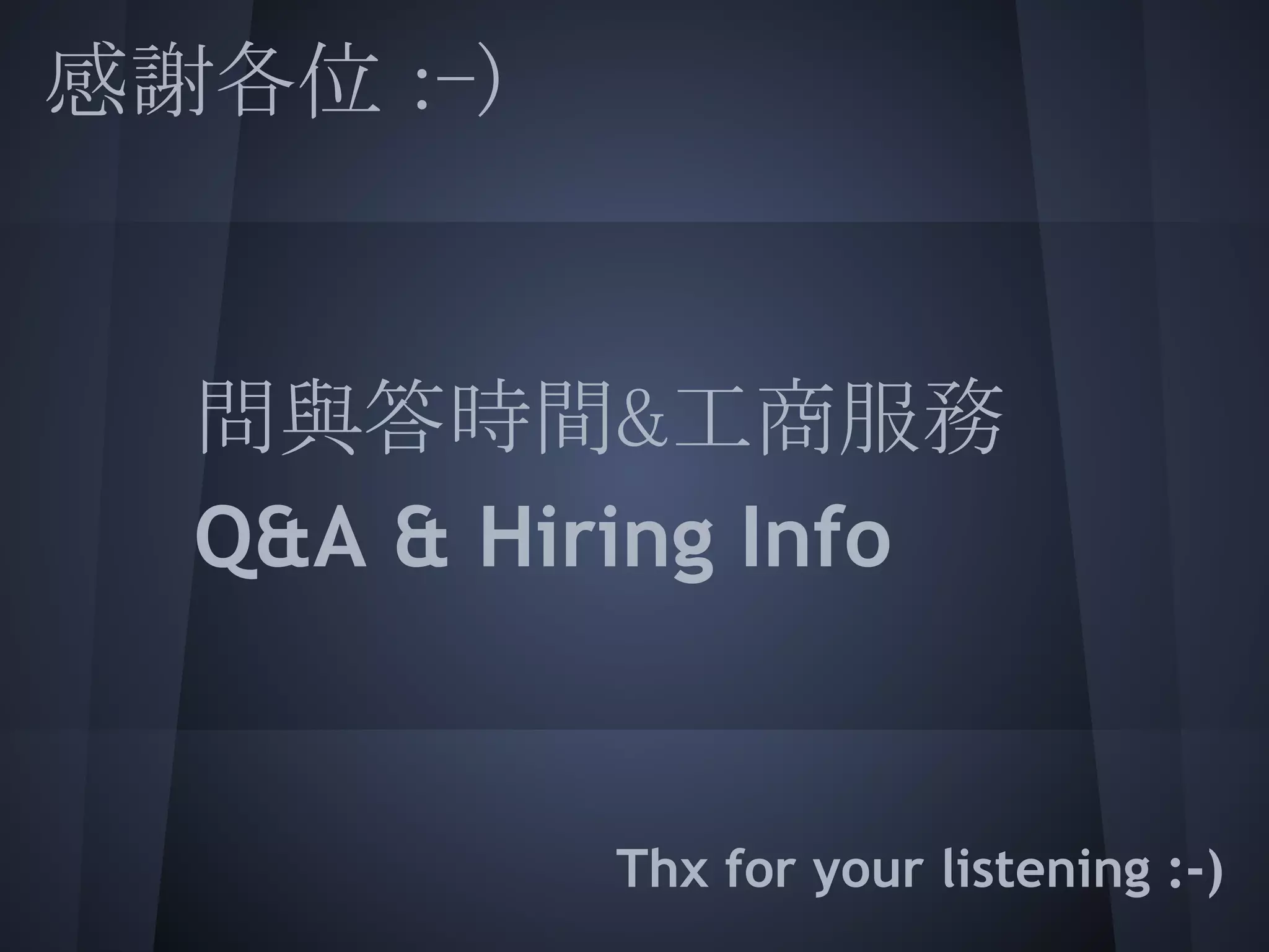 感謝各位 :-)
 
 
  問與答時間&工商服務
 
  Q&A & Hiring Info
 
 
 
           Thx for your listening :-)
 