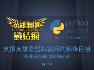 支撐英雄聯盟戰績網的那條巨蟒
   Python behind loltw.net
           by toki
 