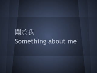 關於我
Something about me
 