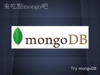mongo有什麼好吃的?
  Schema free
  No join
  JSON compatible
  Python friendly
 
  Horizontal scalability with replica
  Fast (&...