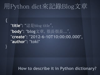 如何存進mongodb (in python)
 
  from pymongo import Connection
 a = {
  "title": "這是blog title",
     "article": "blog文章，很長很長....
