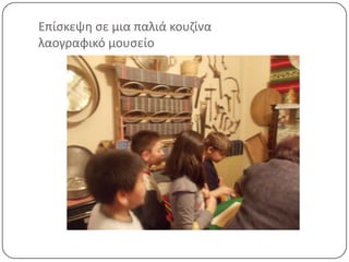 Επίςκεψθ ςε μια παλιά κουηίνα
λαογραφικό μουςείο
 