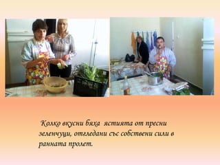 Колко вкусни бяха ястията от пресни
зеленчуци, отгледани със собствени сили в
ранната пролет.
 