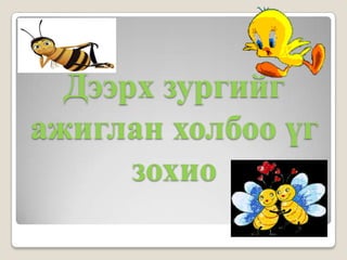 Дээрх зургийг
ажиглан холбоо үг
      зохио
 