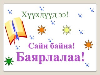 Хүүхдүүд ээ!


 Сайн байна!
Баярлалаа!
 