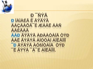 Ð ¯ÑÝÃ
Ð ÍÀÌÀÉÃ Ë ÃÝÄÝÃ
ÁÀÇÀÀÕÃ¯É ÆÀÀË ÁÀÑ
ÁÀÉÄÀÃ
ÁÀÐ ÃÝÄÝÃ ÀÐÀÀÒÀÍÃ ÒÝÐ
ÁÀË ÃÝÄÝÃ ÀÌÒÒÀÍ ÁÎËÃÎÍÎ
¯Ð ÃÝÄÝÃ ÁÓßÍÒÀÍÃ ÒÝÐ
¯Ë ÃÝÝÄ ¯Ã¯É ÁÎËÃÎÍÎ.
 