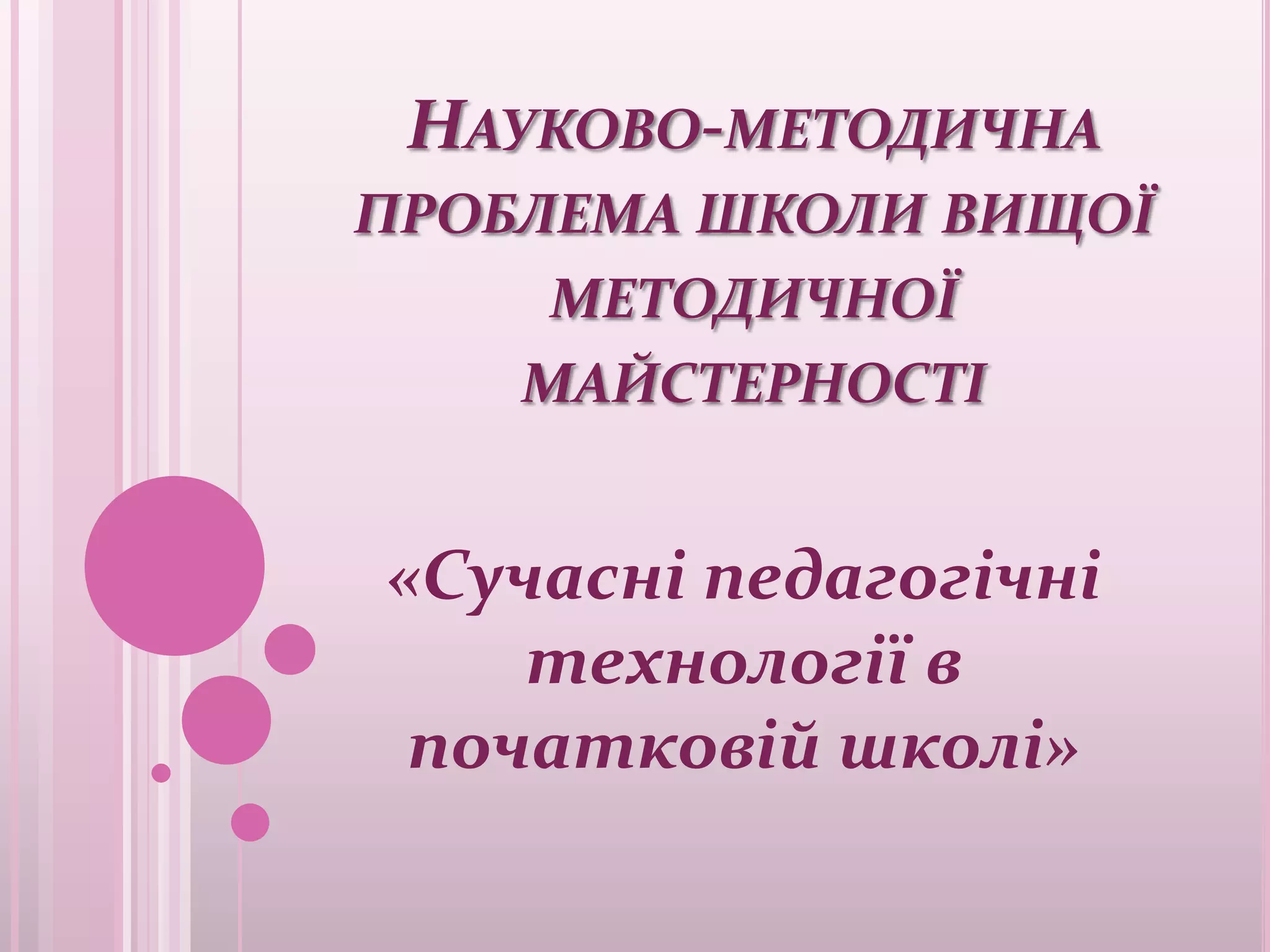 НАУКОВО-МЕТОДИЧНА
ПРОБЛЕМА ШКОЛИ ВИЩОЇ
     МЕТОДИЧНОЇ
    МАЙСТЕРНОСТІ


«Сучасні педагогічні
    технології в
 початковій школі»
 
