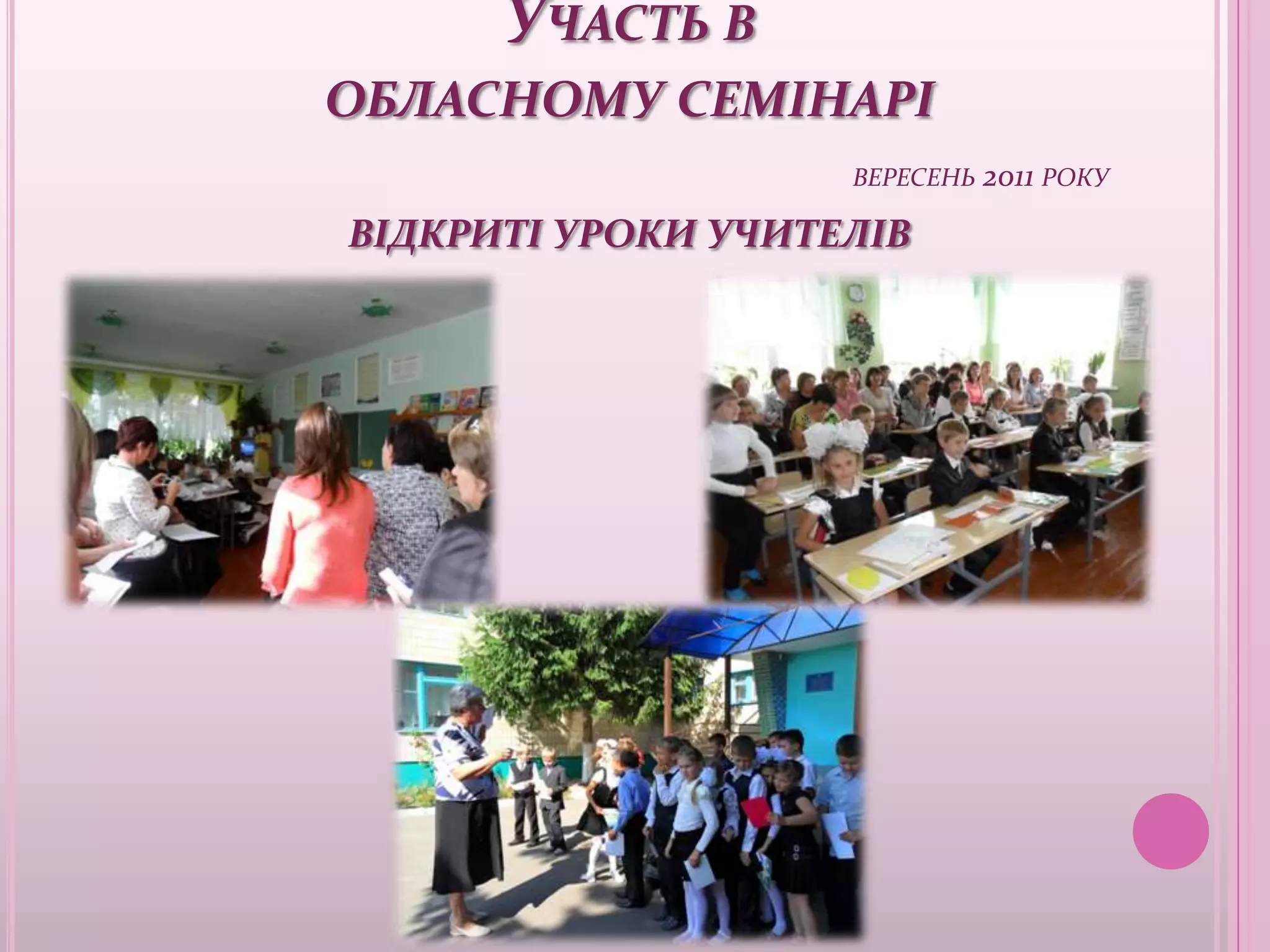 УЧАСТЬ В
ОБЛАСНОМУ СЕМІНАРІ
                    ВЕРЕСЕНЬ 2011 РОКУ

ВІДКРИТІ УРОКИ УЧИТЕЛІВ
 