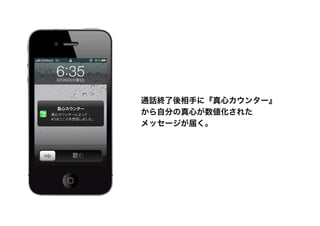 通話終了後相手に『真心カウンター』
から自分の真心が数値化された
メッセージが届く。
 