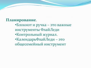 Планирование.
   •Блокнот и ручка – это важные
   инструменты ФлайЛеди
   •Контрольный журнал.
   •КалендарьФлайЛеди – это
   общесемейный инструмент
 