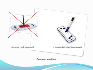 с веревочной насадкой               с микрофибровой насадкой




                        Плоские швабры
 