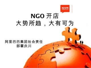NGO 开店
  大势所趋，大有可为

阿里巴巴集团社会责任
   部霍庆川
 