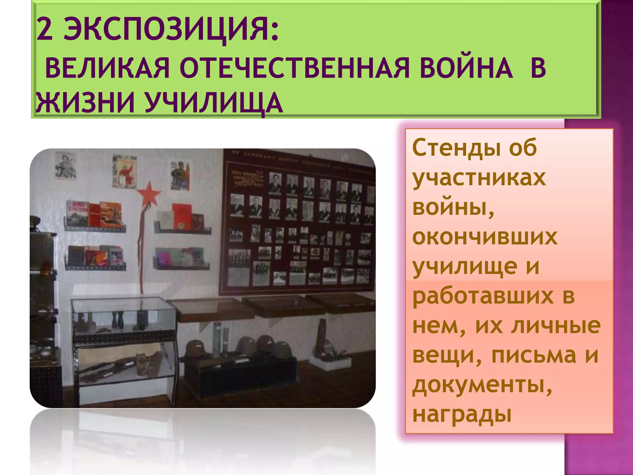 Стенды об
участниках
войны,
окончивших
училище и
работавших в
нем, их личные
вещи, письма и
документы,
награды
 