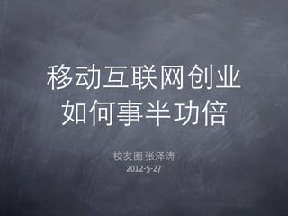 移动互联网创业
 如何事半功倍
  校友圈 张泽涛
   2012-5-27
 