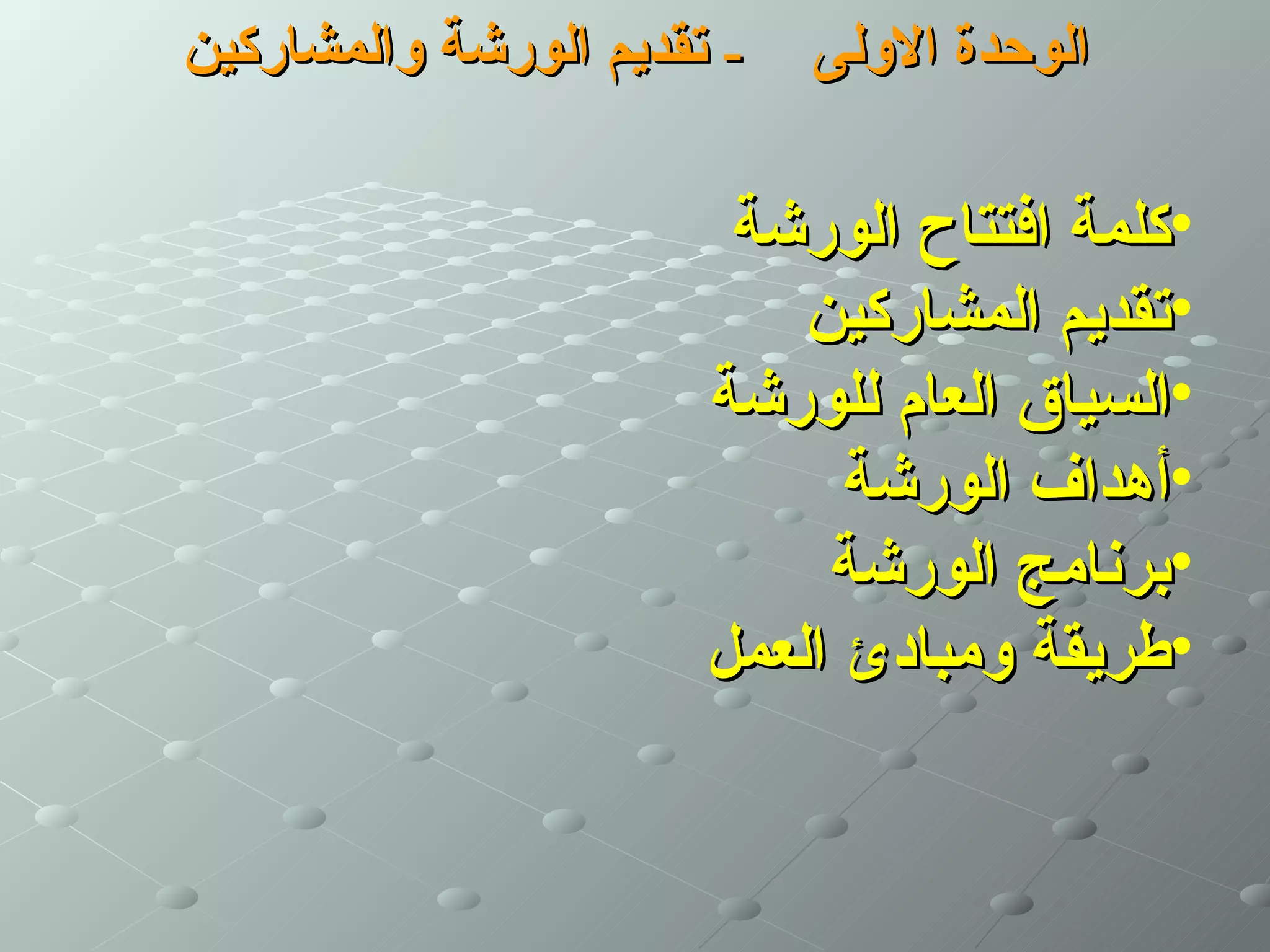 ‫- تقديم الورشة والمشاركين‬   ‫الوحدة الولى‬

                        ‫•كلمة افتتاح الورشة‬
                           ‫•تقديم المشاركين‬
                       ‫•السياق العام للورشة‬
                             ‫•أهداف الورشة‬
                            ‫•برنامج الورشة‬
                       ‫•طريقة ومبادئ العمل‬
 