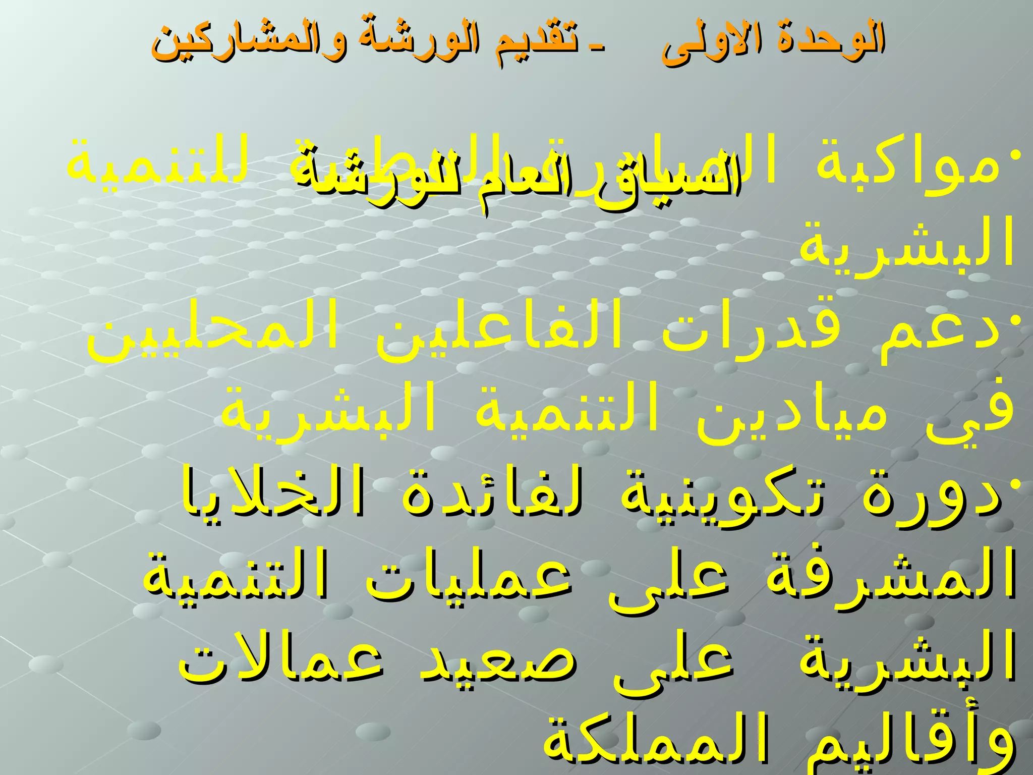 ‫- تقديم الورشة والمشاركين‬   ‫الوحدة الولى‬

‫• مواكبة المبادرة الوطنية للتنمية‬
        ‫السياق العام للورشة‬
                            ‫البشرية‬
 ‫• دعم قدرات الفاعلين المحليين‬
      ‫في ميادين التنمية البشرية‬
    ‫• دورة تكوينية لفائدة الخليا‬
  ‫المشرفة على عمليات التنمية‬
    ‫البشرية على صعيد عمالت‬
                  ‫وأقاليم المملكة‬
 