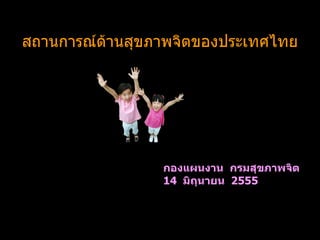 สถานการณ์ด้านสุขภาพจิตของประเทศไทย




                 กองแผนงาน กรมสุขภาพจิต
                 14 มิถุนายน 2555
 