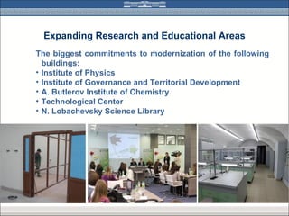 Expanding Research and Educational Areas
The biggest commitments to modernization of the following
  buildings:
• Institute of Physics
• Institute of Governance and Territorial Development
• A. Butlerov Institute of Chemistry
• Technological Center
• N. Lobachevsky Science Library
 