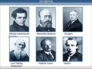 Nikolai Lobachevski   Alexander Butlerov   Yevgeni
Zavoiski




  Leo Tolstoy          Vladimir Lenin      Velimir
  Khlebnikov
 
