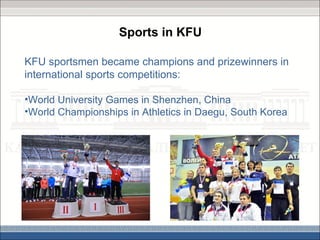 Sports in KFU

KFU sportsmen became champions and prizewinners in
international sports competitions:

•World University Games in Shenzhen, China
•World Championships in Athletics in Daegu, South Korea
 