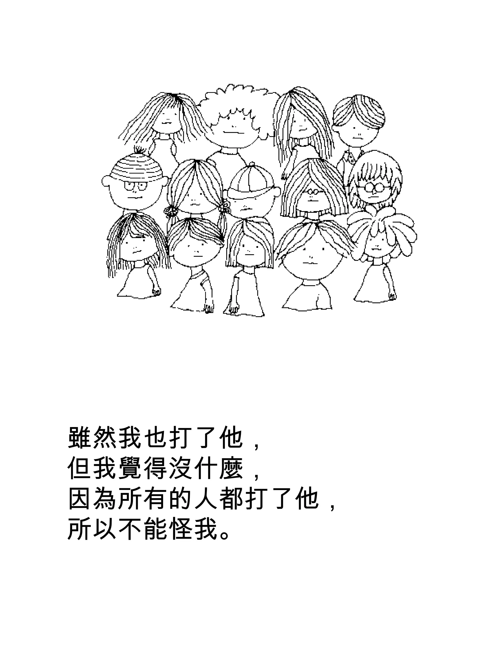 雖然我也打了他，
但我覺得沒什麼，
因為所有的人都打了他，
所以不能怪我。
 