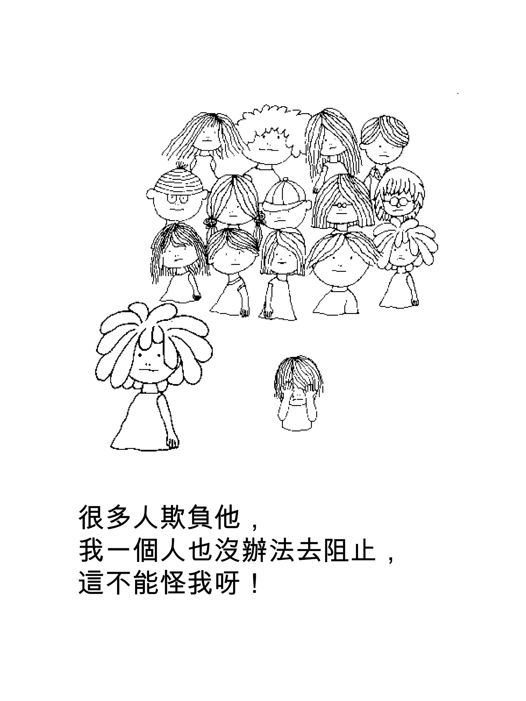 很多人欺負他，
我一個人也沒辦法去阻止，
這不能怪我呀！
 