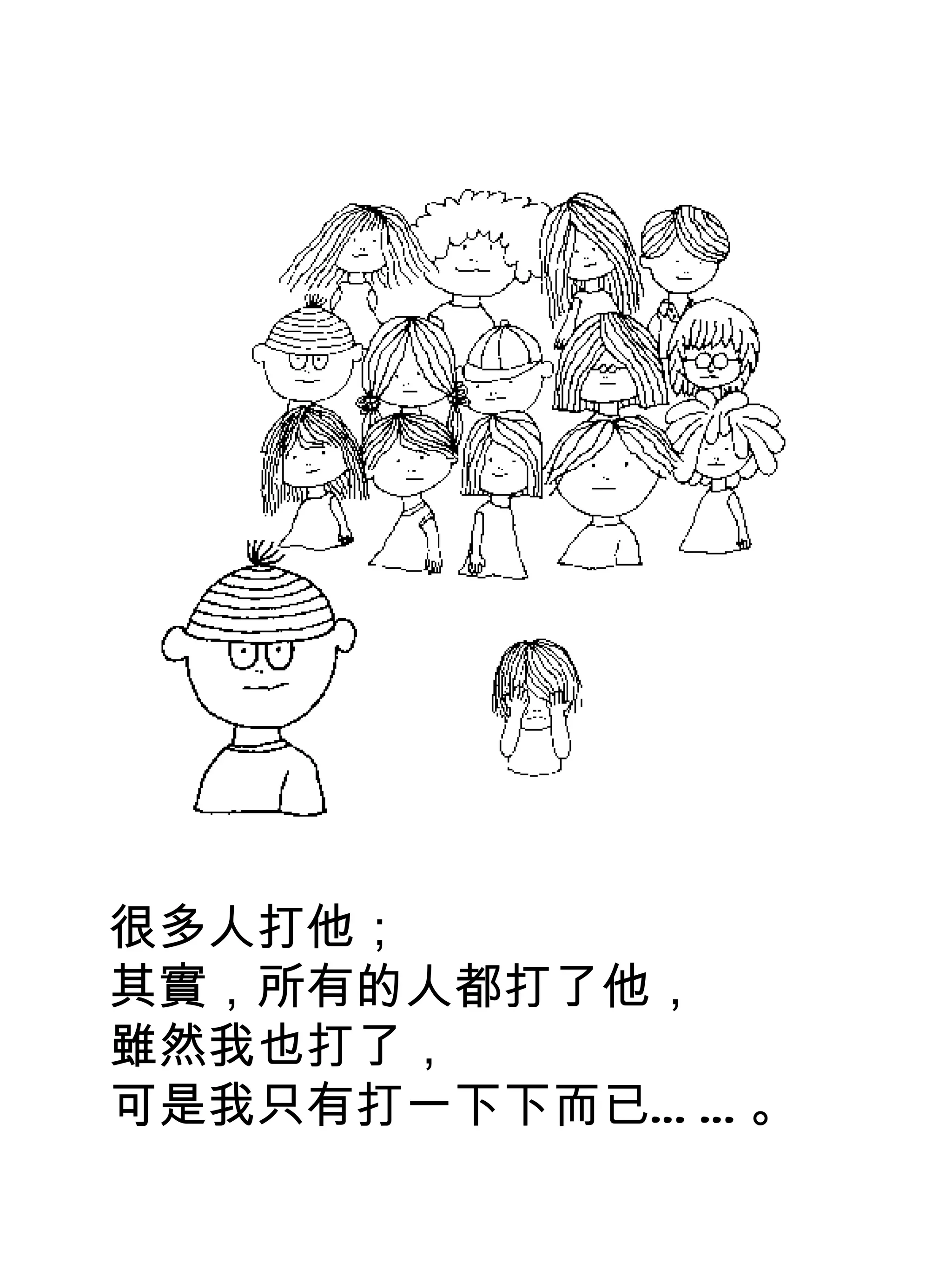 很多人打他；
其實，所有的人都打了他，
雖然我也打了，
可是我只有打一下下而已… … 。
 