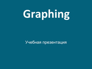 Graphing

Учебная презентация
 