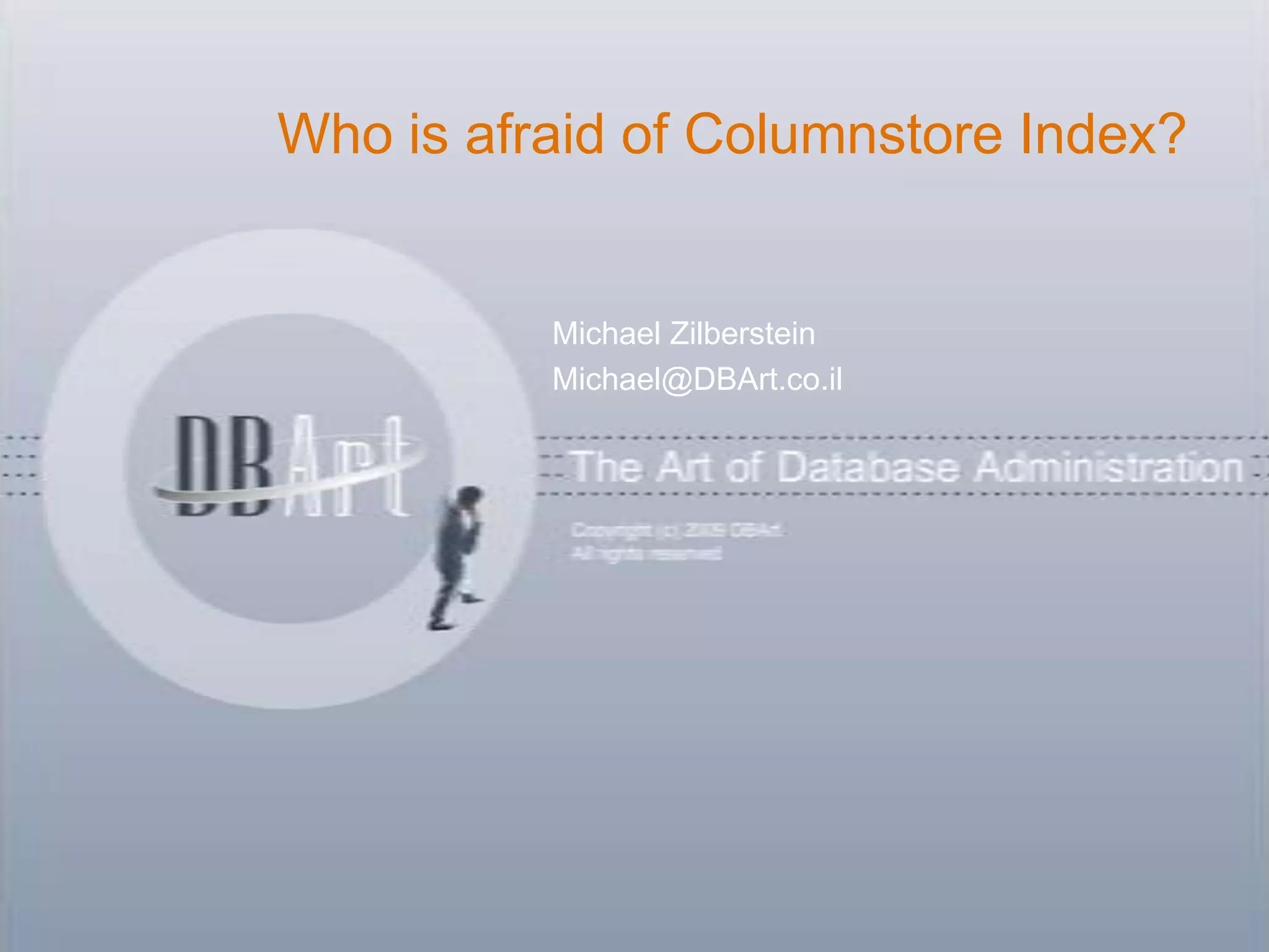 Who is afraid of Columnstore Index?


          Michael Zilberstein
          Michael@DBArt.co.il
 