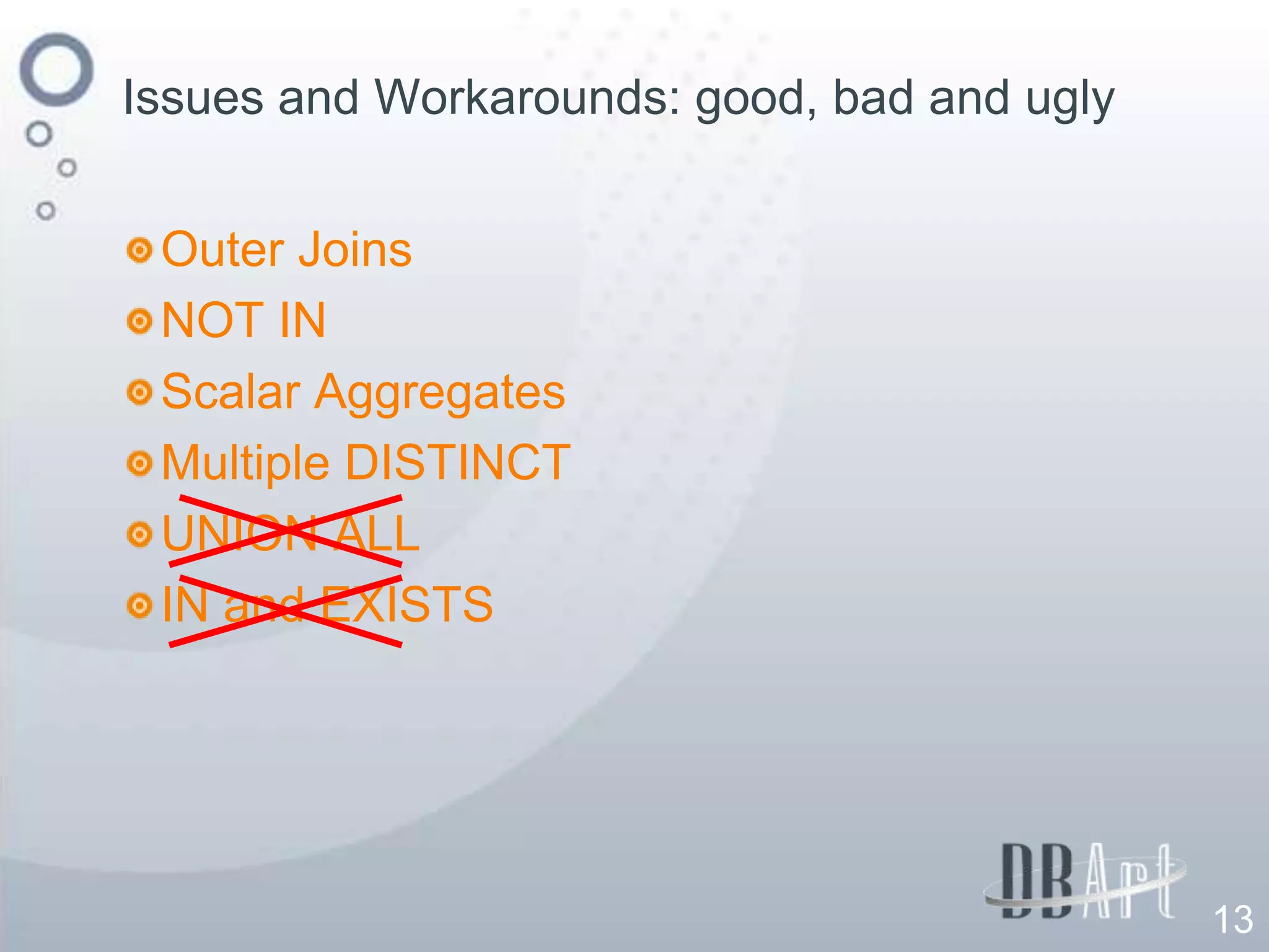 Issues and Workarounds: good, bad and ugly


 Outer Joins
 NOT IN
 Scalar Aggregates
 Multiple DISTINCT
 UNION ALL
 IN and EXISTS




                                             13
 