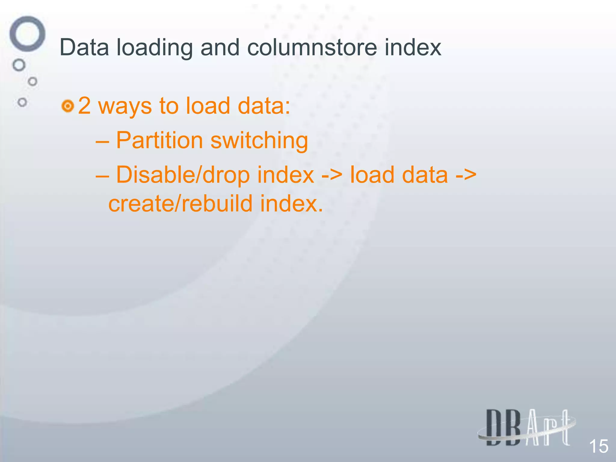 Data loading and columnstore index

 2 ways to load data:
   – Partition switching
   – Disable/drop index -> load data ->
    create/rebuild index.




                                          15
 