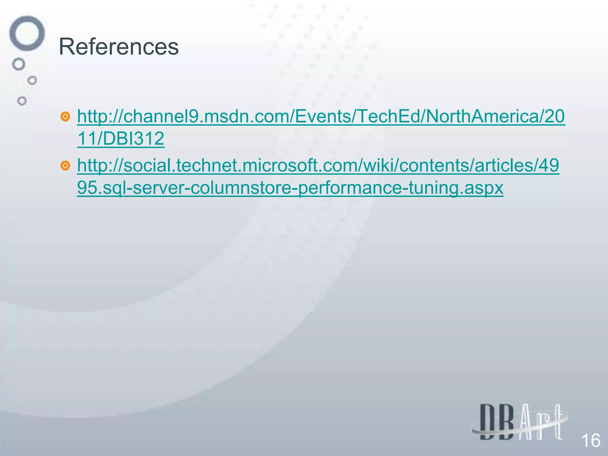 References

 http://channel9.msdn.com/Events/TechEd/NorthAmerica/20
 11/DBI312
 http://social.technet.microsoft.com/wiki/contents/articles/49
 95.sql-server-columnstore-performance-tuning.aspx




                                                                 16
 
