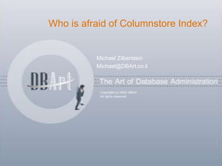 Who is afraid of Columnstore Index?


          Michael Zilberstein
          Michael@DBArt.co.il
 
