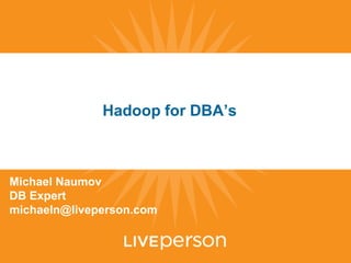 Hadoop for DBA’s



Michael Naumov
DB Expert
michaeln@liveperson.com
 