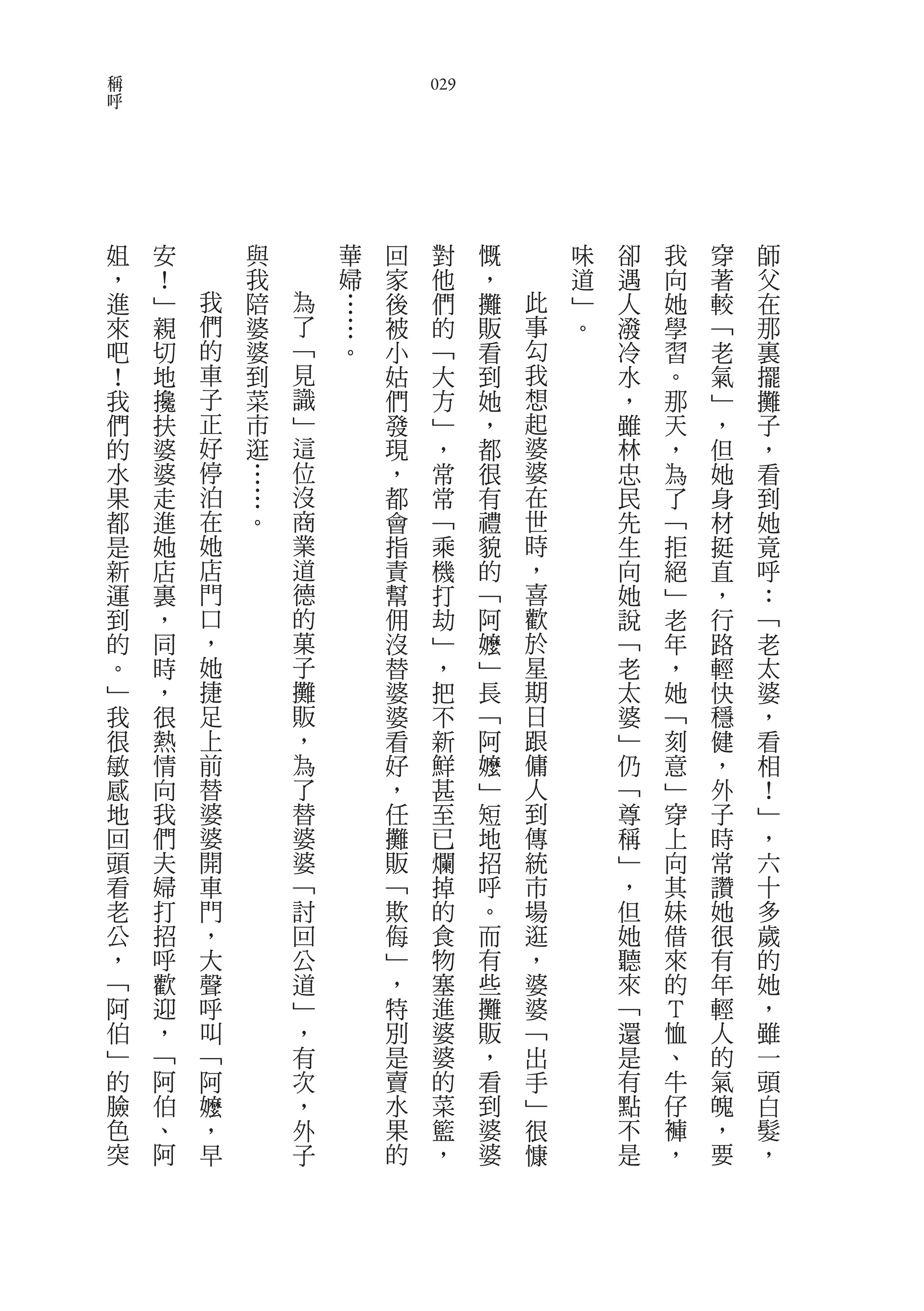 稱
呼                               029




    姐   安       與       華   回    對    慨       味   卻   我   穿   師
    ，   ！       我       婦   家    他    ，       道   遇   向   著   父
    進   ﹂   我   陪   為   …   後    們    攤   此   ﹂   人   她   較   在
    來   親   們   婆   了   …   被    的    販   事   。   潑   學   ﹁   那
    吧   切   的   婆   ﹁   。   小    ﹁    看   勾       冷   習   老   裏
    ！   地   車   到   見       姑    大    到   我       水   。   氣   擺
    我   攙   子   菜   識       們    方    她   想       ，   那   ﹂   攤
    們   扶   正   市   ﹂       發    ﹂    ，   起       雖   天   ，   子
    的   婆   好   逛   這       現    ，    都   婆       林   ，   但   ，
    水   婆   停   …   位       ，    常    很   婆       忠   為   她   看
    果   走   泊   …   沒       都    常    有   在       民   了   身   到
    都   進   在   。   商       會    ﹁    禮   世       先   ﹁   材   她
    是   她   她       業       指    乘    貌   時       生   拒   挺   竟
    新   店   店       道       責    機    的   ，       向   絕   直   呼
    運   裏   門       德       幫    打    ﹁   喜       她   ﹂   ，   ：
    到   ，   口       的       佣    劫    阿   歡       說   老   行   ﹁
    的   同   ，       菓       沒    ﹂    嬤   於       ﹁   年   路   老
    。   時   她       子       替    ，    ﹂   星       老   ，   輕   太
    ﹂   ，   捷       攤       婆    把    長   期       太   她   快   婆
    我   很   足       販       婆    不    ﹁   日       婆   ﹁   穩   ，
    很   熱   上       ，       看    新    阿   跟       ﹂   刻   健   看
    敏   情   前       為       好    鮮    嬤   傭       仍   意   ，   相
    感   向   替       了       ，    甚    ﹂   人       ﹁   ﹂   外   ！
    地   我   婆       替       任    至    短   到       尊   穿   子   ﹂
    回   們   婆       婆       攤    已    地   傳       稱   上   時   ，
    頭   夫   開       婆       販    爛    招   統       ﹂   向   常   六
    看   婦   車       ﹁       ﹁    掉    呼   市       ，   其   讚   十
    老   打   門       討       欺    的    。   場       但   妹   她   多
    公   招   ，       回       侮    食    而   逛       她   借   很   歲
    ，   呼   大       公       ﹂    物    有   ，       聽   來   有   的
    ﹁   歡   聲       道       ，    塞    些   婆       來   的   年   她
    阿   迎   呼       ﹂       特    進    攤   婆       ﹁   Ｔ   輕   ，
    伯   ，   叫       ，       別    婆    販   ﹁       還   恤   人   雖
    ﹂   ﹁   ﹁       有       是    婆    ，   出       是   、   的   一
    的   阿   阿       次       賣    的    看   手       有   牛   氣   頭
    臉   伯   嬤       ，       水    菜    到   ﹂       點   仔   魄   白
    色   、   ，       外       果    籃    婆   很       不   褲   ，   髮
    突   阿   早       子       的    ，    婆   慷       是   ，   要   ，
 