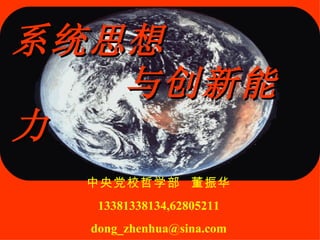 系统思想
   与创新能
力
 中央党校哲学部 董振华
   13381338134,62805211
  dong_zhenhua@sina.com
 