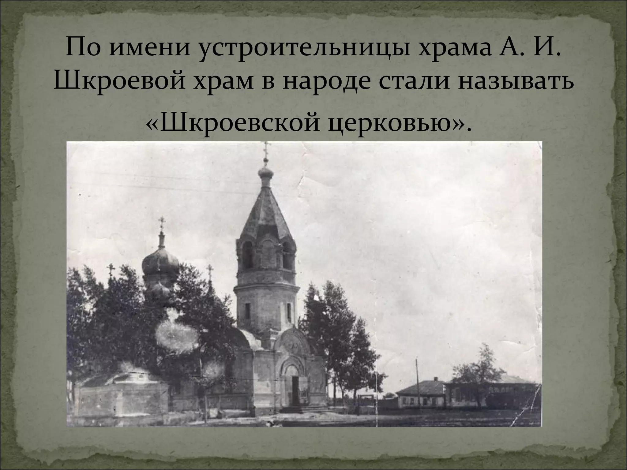 По имени устроительницы храма А. И.
Шкроевой храм в народе стали называть
      «Шкроевской церковью».
 