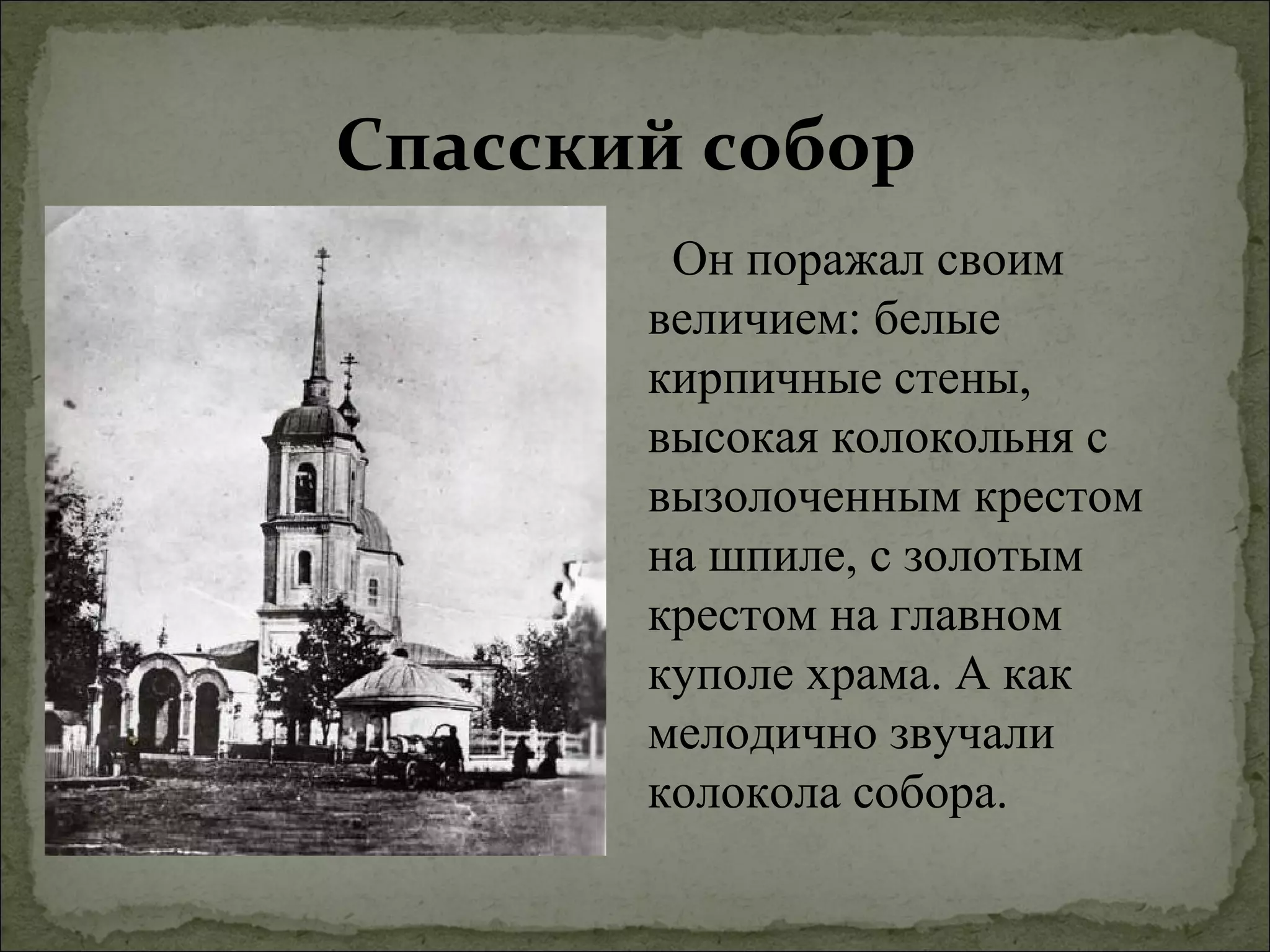 Спасский собор
        Он поражал своим
       величием: белые
       кирпичные стены,
       высокая колокольня с
       вызолоченным крестом
       на шпиле, с золотым
       крестом на главном
       куполе храма. А как
       мелодично звучали
       колокола собора.
 
