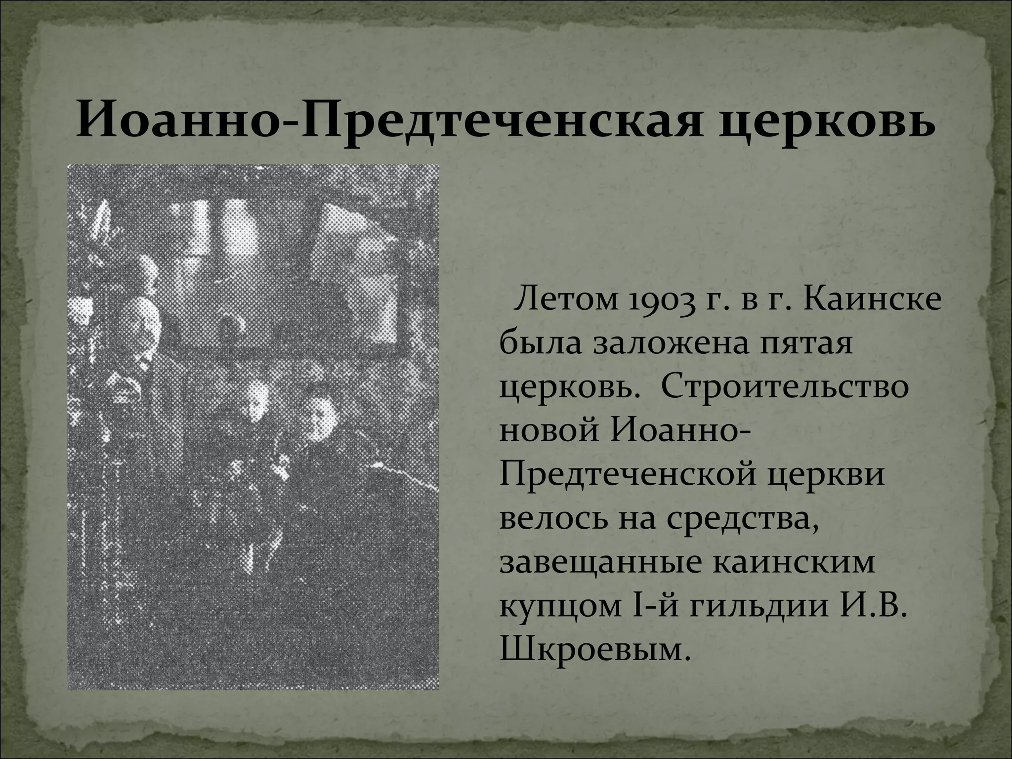 Иоанно-Предтеченская церковь


              Летом 1903 г. в г. Каинске
             была заложена пятая
             церковь. Строительство
             новой Иоанно-
             Предтеченской церкви
             велось на средства,
             завещанные каинским
             купцом I-й гильдии И.В.
             Шкроевым.
 