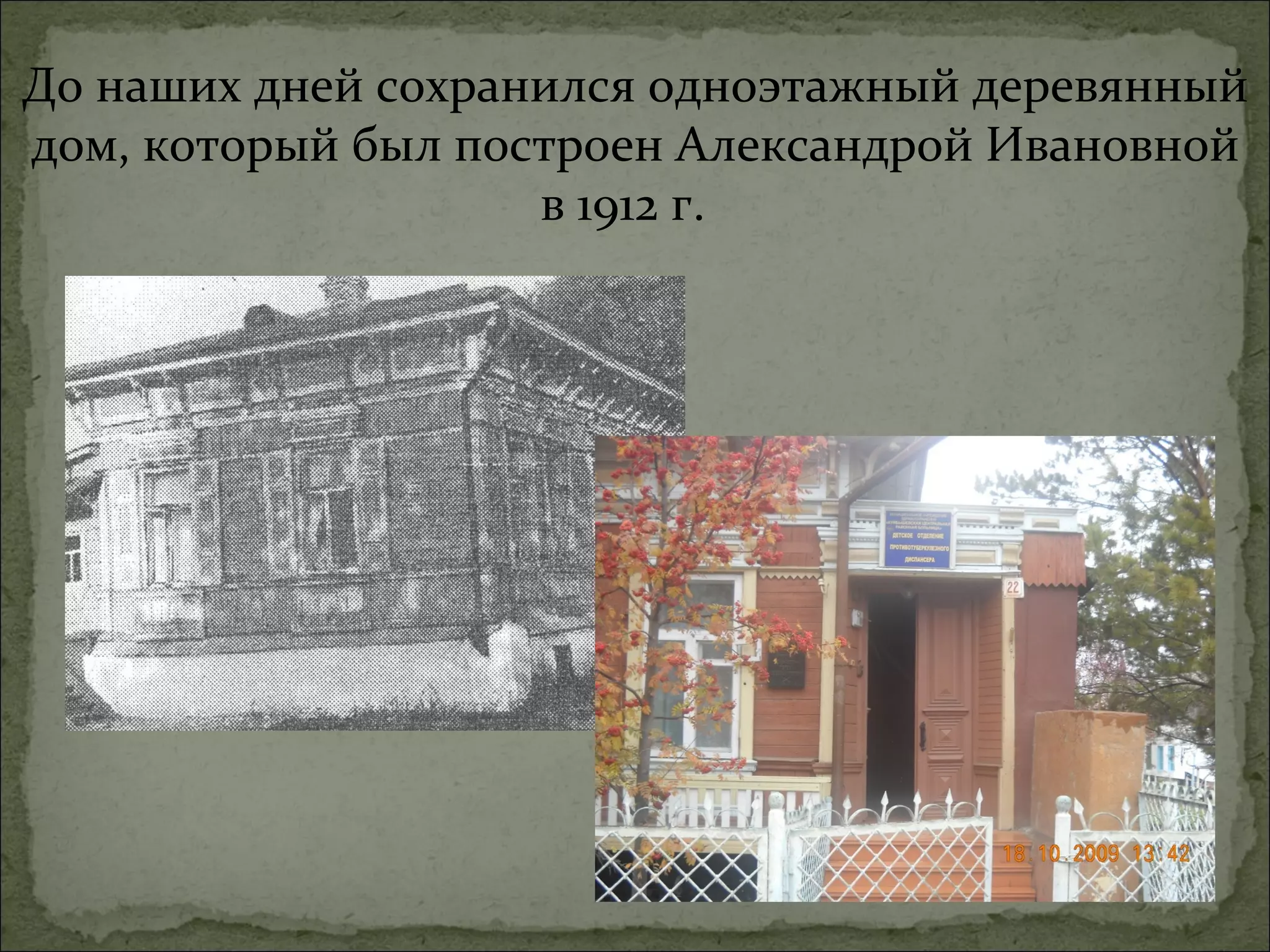 До наших дней сохранился одноэтажный деревянный
дом, который был построен Александрой Ивановной
                    в 1912 г.
 