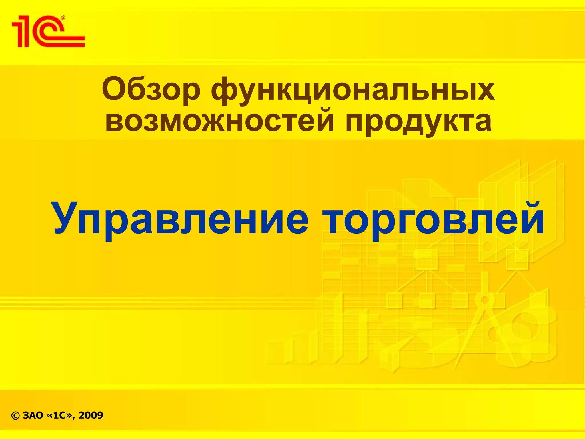 Обзор функциональных
               возможностей продукта


      Управление торговлей



© ЗАО «1С», 2009
 